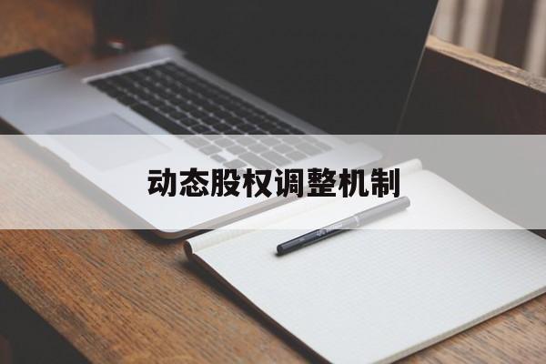 动态股权调整机制(股权动态调整机制和退出机制)安阳市 动态股权调整机制(股权动态调整机制和退出机制)安阳市