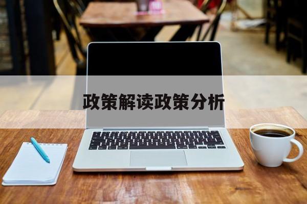 政策解读政策分析(政策解读政策分析怎么写)安阳市