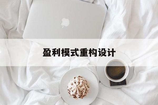 盈利模式重构设计(盈利模式重构设计方案)安阳市